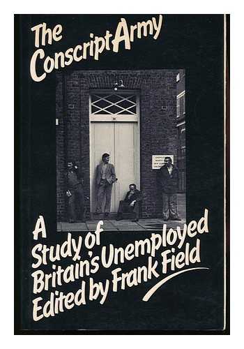 FIELD, FRANK (ED. ) - The Conscript Army : a Study of Britain's Unemployed / Edited by Frank Field