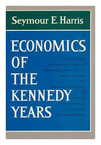 HARRIS, SEYMOUR E. - Economics of the Kennedy Years, and a Look Ahead / [By] Seymour E. Harris