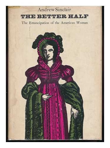 SINCLAIR, ANDREW - The Better Half : the Emancipation of the American Woman