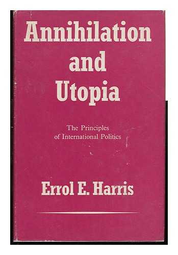 HARRIS, ERROL E. - Annihilation and Utopia : the Principles of International Politics