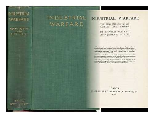 WATNEY, CHARLES & LITTLE, JAMES A. - Industrial Warfare : the Aims and Claims of Capital and Labour