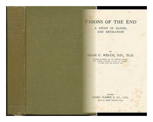 WELCH, ADAM CLEGHORN (1864-1943) - Visions of the End : a Study in Daniel and Revelation / Adam C. Welch