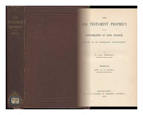 ORELLI, C. V. (CONRAD) - The Old Testament Prophecy of the Consummation of God's Kingdom, Traced in its Historical Development. by C. Von Orelli. Translated by Rev. J. S. Banks