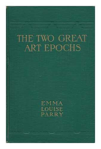 PARRY, EMMA LOUISE - The Two Great Art Epochs, by Emma Louise Parry; with Two Hundred Illustrations from Photographs