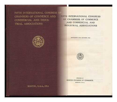 INTERNATIONAL CONGRESS OF CHAMBERS OF COMMERCE (5TH : 1912 : BOSTON) - Fifth International Congress of Chambers of Commerce and Commercial and Industrial Associations, September and October, 1912