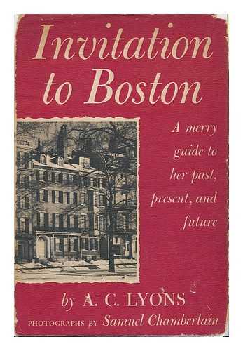 LYONS, AGNES CLAIRE (1908-) - Invitation to Boston, a Merry Guide to Her Past, Present, and Future. Photos. by Samuel Chamberlain, Maps by Chadbourne & Wilcox