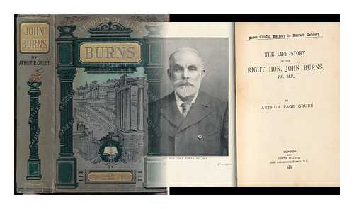 GRUBB, ARTHUR PAGE - The Life Story of the Right Hon. John Burns, P. C. , M. P.