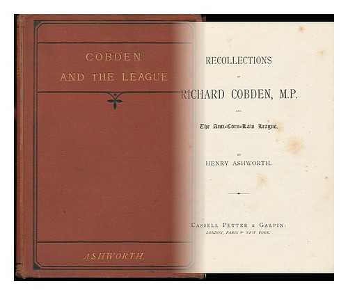 ASHWORTH, HENRY (1794-1880) - Recollections of Richard Cobden, M. P. and the Anti-Corn Law League. : by Henry Ashworth