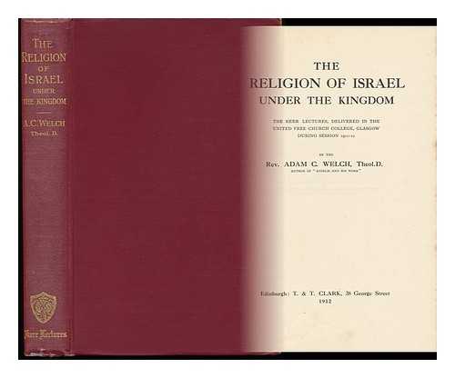WELCH, ADAM CLEGHORN (1864-1943) - The Religion of Israel under the Kingdom : the Kerr Lectures, Delivered in the United Free Church College, Glasgow, During Session 1911-12