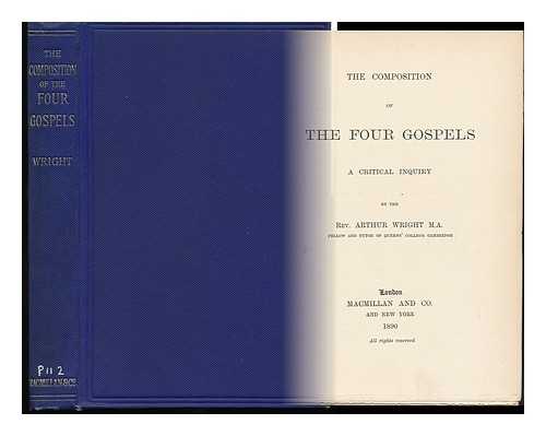 WRIGHT, ARTHUR (1843-1924) - The Composition of the Four Gospels : a Critical Inquiry