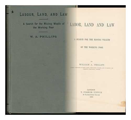 PHILLIPS, WILLIAM ADDISON (1824-1893) - Labour, Land and Law : a Search for the Missing Wealth of the Working Poor