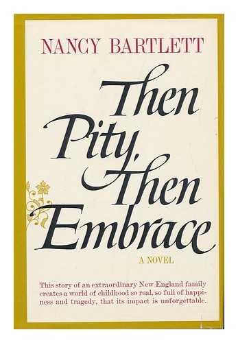 BARTLETT, NANCY - Then Pity, Then Embrace