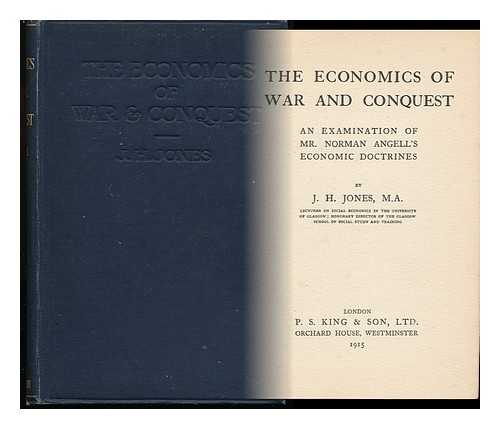 JONES, JOHN HARRY - The Economics of War and Conquest : an Examination of Mr. Norman Angell's Economic Doctrines