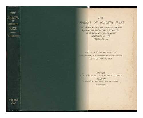 HANE, JOACHIM (-1658) - The Journal of Joachim Hane : Containing His Escapes and Sufferings During His Employment by Oliver Cromwell in France from November 1653 to February 1654 / Edited from the Manuscript in the Library of Worcester College, Oxford, by C. H. Firth, M. A.