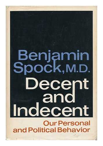 SPOCK, BENJAMIN (1903-) - Decent and Indecent : Our Personal and Political Behavior / [By] Benjamin Spock