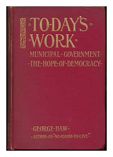 HAW, GEORGE - To-Day's Work, Municipal Government the Hope of Democracy