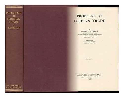 ROORBACH, GEORGE B. (GEORGE BYRON). WILLIAM A. FOWLER - Problems in Foreign Trade, by George B. Roorbach, with the Assistance of William A. Fowler