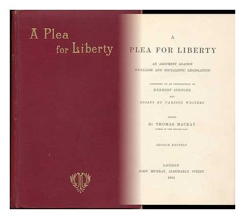 MACKAY, THOMAS, 1849-1912. SPENCER, HERBERT, 1820-1903. - A Plea for Liberty : an Argument Against Socialism and Socialistic Legislation / Consisting of an Introduction by Herbert Spencer and Essays by Various Writers ; Edited by Thomas Mackay