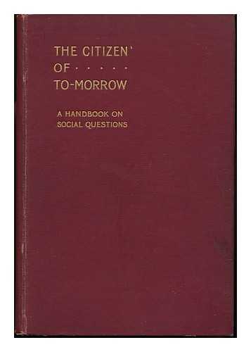 KEEBLE, SAMUEL EDWARD (ED. ) - The Citizen of To-Morrow : a Handbook on Social Questions / Edited by Samuel E. Keeble for the Wesleyan Methodist Union for Social Service
