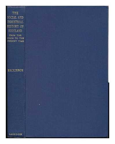 MACKINNON, JAMES (1860-1945) - The Social and Industrial History of Scotland : from the Union to the Present Time