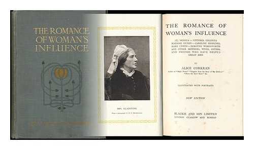 CORKRAN, ALICE - The Romance of Woman's Influence : St. Monica, Vittoria Colonna, Madame Guyon, Caroline Herschel, Mary Unwin, Dorothy Wordsworth and Other Mothers, Wives, Sisters, and Friends Who Have Helped Great Men