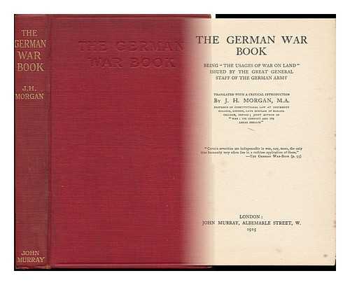 MORGAN, JOHN HARTMAN (1876-) - The German War Book, Being 'The Usages of War on Land' Issued by the Great General Staff of the German Army / Translated with a Critical Introduction, by J. H. Morgan