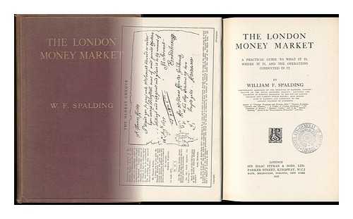 SPALDING, WILLIAM FREDERICK (1879-) - The London Money Market : a Practical Guide to What it Is, Where it Is, and the Operations Conducted in it