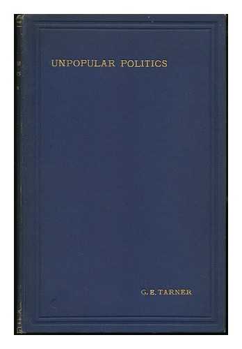 TARNER, GEORGE EDWARD - Unpopular Politics : Being Non-Popular Aspects, Political and Economics of Some Prominent Contemporary Questions