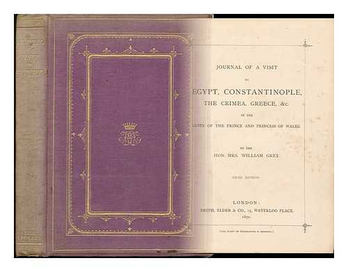 GREY, MRS. WILLIAM - Journal of a Visit to Egypt, Constantinople, the Crimea, Greece & C in the Suite of the Prince and Princess of Wales