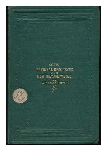 HOYLE, WILLIAM (1831-1886) - Our National Resources, and How They Are Wasted : an Omitted Chapter in Political Economy