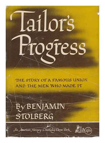 STOLBERG, BENJAMIN - Tailor's Progress; the Story of a Famous Union and the Men Who Made It