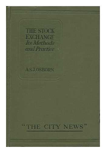 OSBORN, A. S. J. - The Stock Exchange : its Methods and Practice