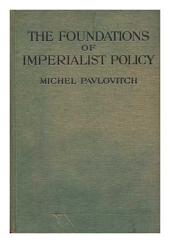 PAVLOVITCH, MICHEL [PSEUD. OF MIKHAIL LAZAROVICH VEL'TMAN] - The Foundations of Imperialist Policy : a Course of Lectures Read to the Academy of the General Staff in 1918-1919