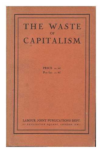 NATIONAL JOINT COUNCIL. COMMITTEE ON INQUIRY INTO PRODUCTION - The Waste of Capitalism : [Report] / Foreword by A. A. Purcell
