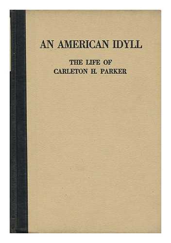 PARKER, CORNELIA STRATTON (1885-) - An American Idyll : the Life of Carleton H. Parker