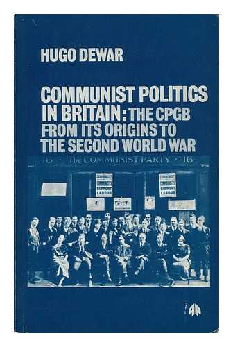 DEWAR, HUGO - Communist Politics in Britain : the CPGB from its Origins to the Second World War / Hugo Dewar