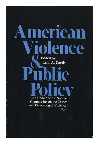 CURTIS, LYNN - American Violence and Public Policy : an Update of the National Commission on the Causes and Prevention of Violence / Edited by Lynn A. Curtis