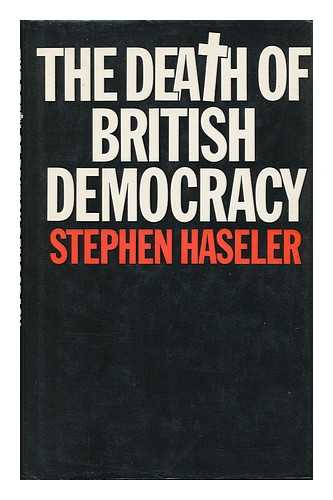 HASELER, STEPHEN - The Death of British Democracy : a Study of Britain's Political Present and Future / Stephen Haseler