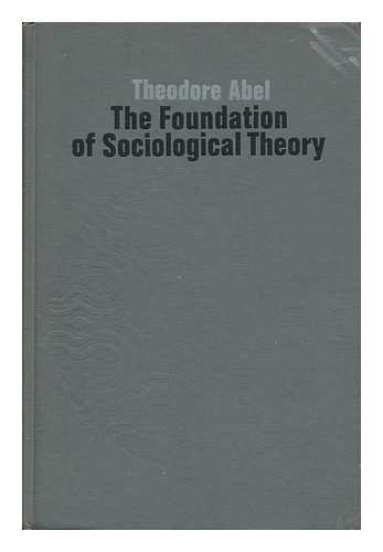 Abel, Theodore Fred - The Foundation of Sociological Theory, [By] Theodore Abel