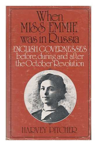 PITCHER, HARVEY - When Miss Emmie Was in Russia : English Governesses Before, During and after the October Revolution / (By) Harvey Pitcher