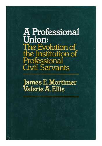 MORTIMER, J. E. (JAMES EDWARD). VALERIE A. ELLIS - A Professional Union : the Evolution of the Institution of Professional Civil Servants / James E. Mortimer, Valerie A. Ellis