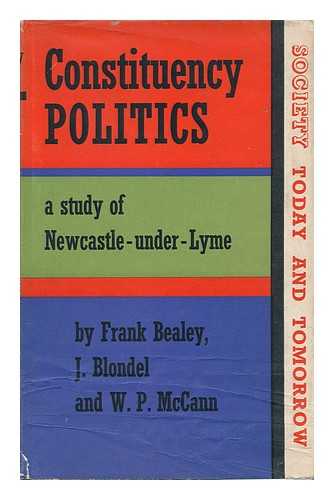BEALEY, FRANK. J. BLONDEL. W. P. MCCANN - Constituency Politics : a Study of Newcastle-Under-Lyme