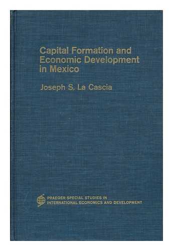 LA CASCIA, JOSEPH S. - Capital Formation and Economic Development in Mexico [By] Joseph S. La Cascia