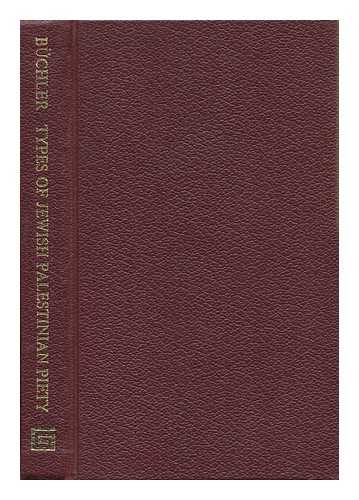 BUCHLER, ADOLPH - Types of Jewish-Palestinian Piety : from 70 B. C. E. to 70 C. E. : the Ancient Pious Men