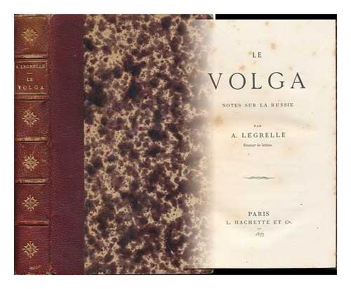 LEGRELLE, ARSENE (1834-1899) - Le Volga : Notes Sur La Russie / Par A. Legrelle