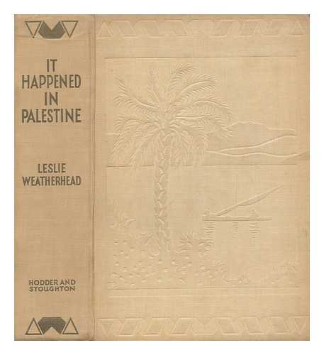 WEATHERHEAD, LESLIE DIXON (1893-) - It Happened in Palestine