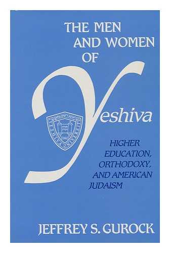 GUROCK, JEFFREY S. (1949-) - The Men and Women of Yeshiva : Higher Education, Orthodoxy, and American Judaism / Jeffrey S. Gurock