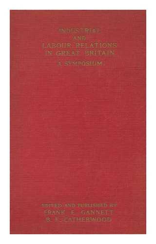 GANNETT, FRANK ERNEST (1876-1957) ED. - Industrial and Labour Relations in Great Britain : a Symposium / Edited and Published by Frank E. Gannett ... and B. F. Catherwood