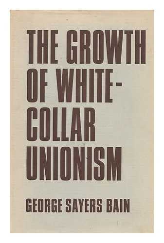 BAIN, GEORGE SAYERS - The Growth of White-Collar Unionism