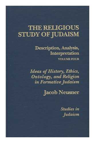 NEUSNER, JACOB - The Religious Study of Judaism; V. 4. Ideas of History, Ethics, Ontology, and Religion in Formative Judaism. / Jacob Neusner